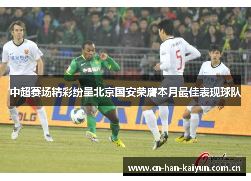 中超赛场精彩纷呈北京国安荣膺本月最佳表现球队 中超赛场精彩纷呈北京国安荣膺本月最佳表现球队