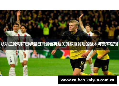 从哈兰德对阵巴黎圣日耳曼看英超关键数据背后的战术与效率逻辑 从哈兰德对阵巴黎圣日耳曼看英超关键数据背后的战术与效率逻辑