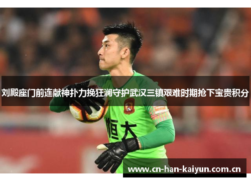 刘殿座门前连献神扑力挽狂澜守护武汉三镇艰难时期抢下宝贵积分 刘殿座门前连献神扑力挽狂澜守护武汉三镇艰难时期抢下宝贵积分
